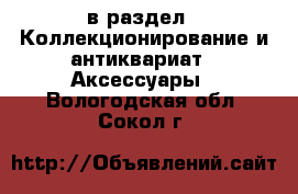  в раздел : Коллекционирование и антиквариат » Аксессуары . Вологодская обл.,Сокол г.